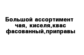 Большой ассортимент  чая, киселя,квас фасованный,приправы